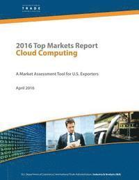 bokomslag 2016 Top Markets Report Cloud Computing: A Market Assessment Tool for U.S. Exporters