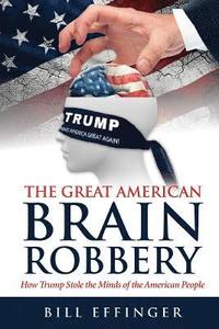 bokomslag The Great American Brain Robbery: How Trump stole the minds of the American People