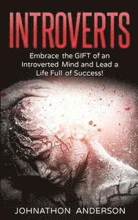 Introverts: Embrace the Gift of an Introverted Mind and Lead a Life Full of Success 1