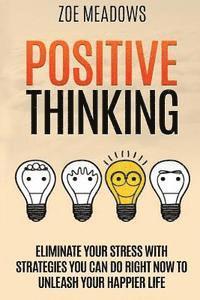 bokomslag Positive Thinking: Eliminate Your Stress with Strategies You Can Do Right Now to Unleash Your Happier Life