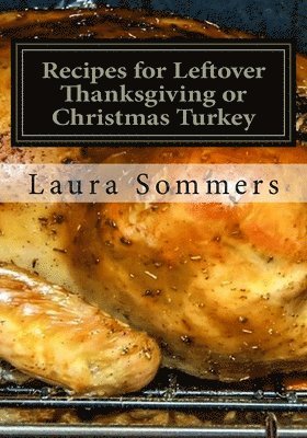 bokomslag Recipes for Leftover Thanksgiving or Christmas Turkey: What the Heck Am I Going to Cook with All This Turkey!?!