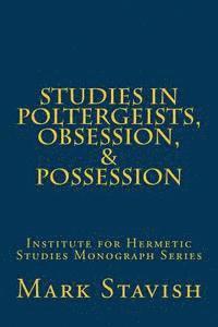 Studies in Poltergeists, Obsession, & Possession: Institute for Hermetic Studies Monograph Series 1