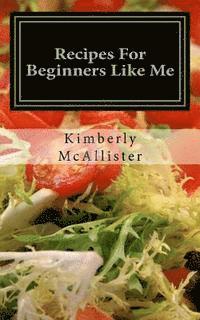 Kimberly M. McAllister - Recipes For Beginners Like Me: Short And Simple, Häftad
