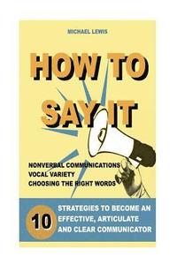 bokomslag How to Say It: 10 Strategies to Become an Effective, Articulate and Clear Communicator: Vocal Variety, Nonverbal Communication, Power