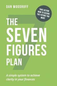 7 Figures Plan: A simple system to achieve clarity in your finances: take action now to secure the future you want 1