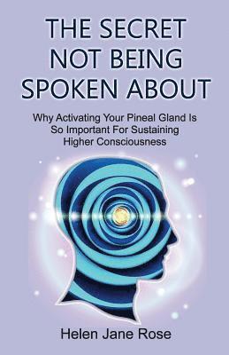 bokomslag The Secret Not Being Spoken About: Why Activating Your Pineal Gland Is So Important For Sustaining Higher Consciouness
