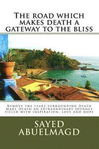 bokomslag The road which makes death a gateway to the bliss: Remove the fears surrounding death Make Death an extraordinary journey filled with inspiration, lov