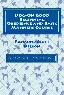 Dog-On Good Beginning Obedience and Basic Manners Course Volume 4: Volume 4: The Second Lesson 1