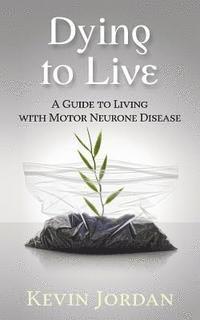 bokomslag Dying to Live: A Guide to Living with Motor Neurone Disease