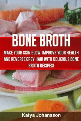 Bone Broth: Bone Broth Cookbook: Improve your Health and Reverse Grey Hair With Delicious Bone Broth Recipes! 1