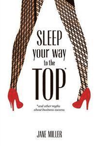 bokomslag Sleep Your Way to the Top: and other myths about business success