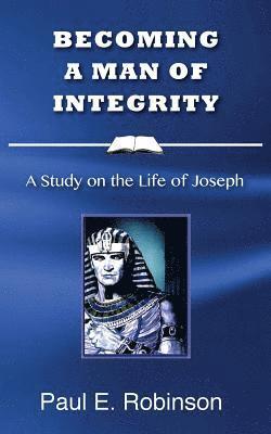 Paul E. Robinson - Becoming a Man of Integrity: A Study on the Life of Joseph, Häftad
