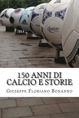 bokomslag 150 anni di calcio e storie: Personaggi, storie, aneddoti su un secolo e mezzo di vita del più amato tra gli sport