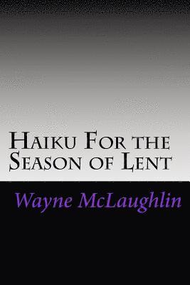 Haiku For the Season of Lent: With Commentary and Prayer Starters 1