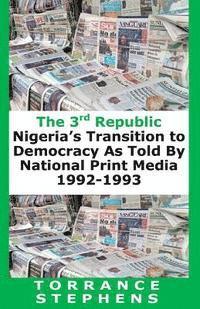 Torrance Stephens - The 3rd Republic: Nigeria's Transition to Democracy as Told By National Print Media, 1992-1993, Häftad