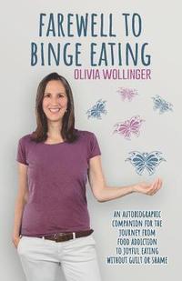 bokomslag Farewell to Binge Eating: An Autobiographic Companion for the Journey from Food Addiction to Joyful Eating Without Guilt or Shame