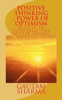 Positive Thinking, Power of Optimism: BELIEVE IN YOURSELF For BETTER LIVING