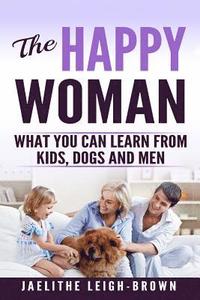 bokomslag The Happy Woman: What You Can Learn from Kids, Dogs and Men.