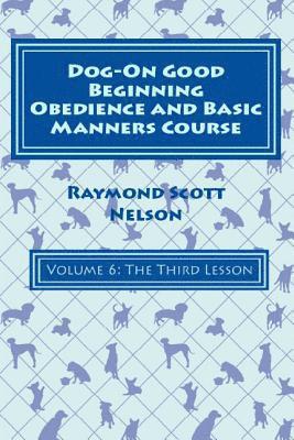 Dog-On Good Beginning Obedience and Basic Manners Course Volume 6: Volume 6: The Third Lesson