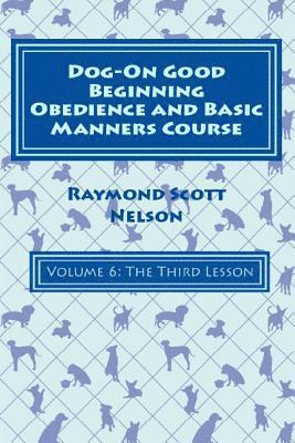 Dog-On Good Beginning Obedience and Basic Manners Course Volume 6: Volume 6: The Third Lesson 1