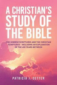 bokomslag A Christian's Study of the Bible: The Hebrew Scriptures and the Christian Scriptures - including an explanation of the 400 years between
