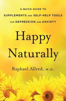 bokomslag Happy Naturally: A Quick Guide to Supplements and Self-Help Tools for Depression and Anxiety