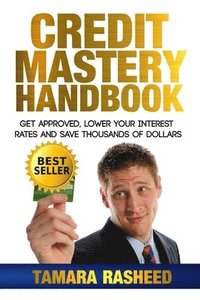 bokomslag Credit Mastery Handbook: Get Approved, Lower Your Interest Rates, and Save Thous