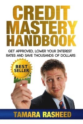 Credit Mastery Handbook: Get Approved, Lower Your Interest Rates, and Save Thous 1