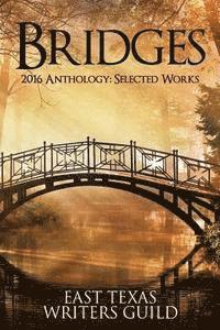 bokomslag Bridges: Selected Works 2016 Anthology East Texas Writers Guild