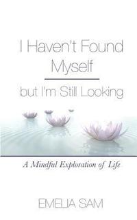 bokomslag I Haven't Found Myself but I'm Still Looking: A Mindful Exploration of Life