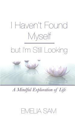 bokomslag I Haven't Found Myself but I'm Still Looking: A Mindful Exploration of Life