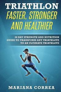 bokomslag TRIATHLON FASTER, STRONGER And HEALTHIER: 30 DAY STRENGTH AND NUTRITION GUIDE TO TRANSFORM ANY TRIATHLETE To AN ULTIMATE TRIATHLETE