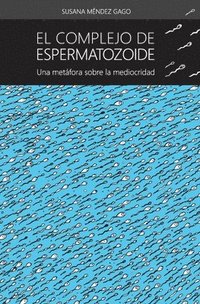 bokomslag El complejo de espermatozoide: Una metafora sobre la mediocridad