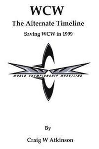 bokomslag WCW: The Atlernate Timeline: Saving WCW in 1999