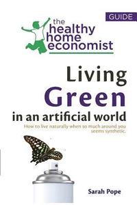 bokomslag Living Green In An Artificial World: How To Live Naturally When So Much Around You Seems Synthetic