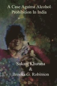 Brooks G. Robinson, Sukant Khurana - A Case Against Alcohol Prohibition In India, Häftad
