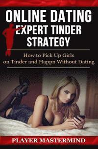 bokomslag Online Dating - Expert Tinder Strategy: How to Pick Up Girls on Tinder and Happn Without Dating: A man's guide to casual sex from dating apps while av