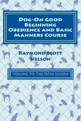 Dog-On Good Beginning Obedience and Basic Manners Course Volume 10: Volume 10: The Fifth Lesson 1