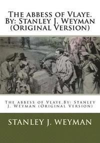 The abbess of Vlaye.By: Stanley J. Weyman (Original Version) 1