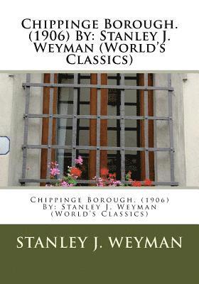 Chippinge Borough. (1906) By: Stanley J. Weyman (World's Classics) 1