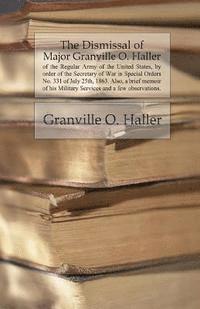 bokomslag The Dismissal of Major Granville O. Haller: of the Regular Army of the United States, by order of the Secretary of War in Special Orders No. 331 of Ju