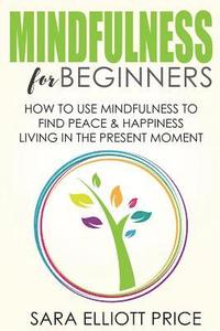 bokomslag Mindfulness for Beginners: How to Use Mindfulness to Find Peace & Happiness Living in the Present Moment