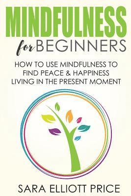 bokomslag Mindfulness for Beginners: How to Use Mindfulness to Find Peace & Happiness Living in the Present Moment