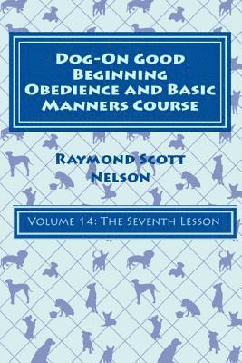 Dog-On Good Beginning Obedience and Basic Manners Course Volume 14: Volume 14: The Seventh Lesson