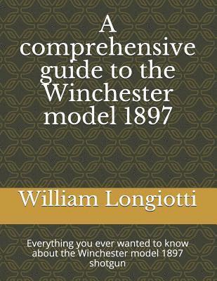 bokomslag A comprehensive guide to the Winchester model 1897: Everything you ever wanted to know about the Winchester model 1897 shotgun