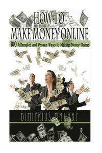 How to Make Money Online: 100 ATTEMPTED and PROVEN ways to making money online! Build an EMPIRE! (Make Money from home, secrets to easy money, p 1