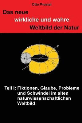 bokomslag Das neue wirkliche und wahre Weltbild der Natur: Teil I: Fiktionen, Glaube, Probleme und Schwindel im alten naturwissenschaftlichen Weltbild