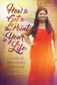 bokomslag How To Get To The Point In Your Life: A Path of Revelations & Revivals