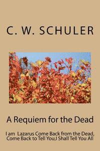 C. W. Schuler - A Requiem for the Dead: I am Lazarus Come Back from the Dead, Come Back to Tell You, I Shall Tell You All, Häftad