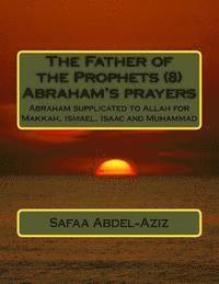 bokomslag The Father of the Prophets (8) Abraham's prayers: Abraham supplicated to Allah for Makkah, Ismael, Isaac and Muhammad